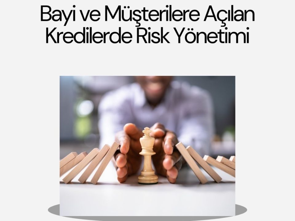 Bayi ve Müşterilere Açılan Kredilerde Risk Yönetimi