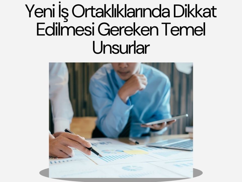 Yeni İş Ortaklıklarında Dikkat Edilmesi Gereken Temel Unsurlar